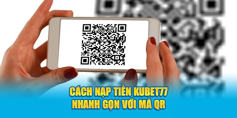 Cách nạp tiền Kubet77 với mã QR tiện lợi nhất