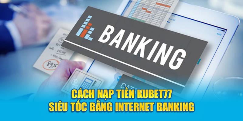 Cách nạp tiền Kubet77 bằng internet banking trong tích tắc