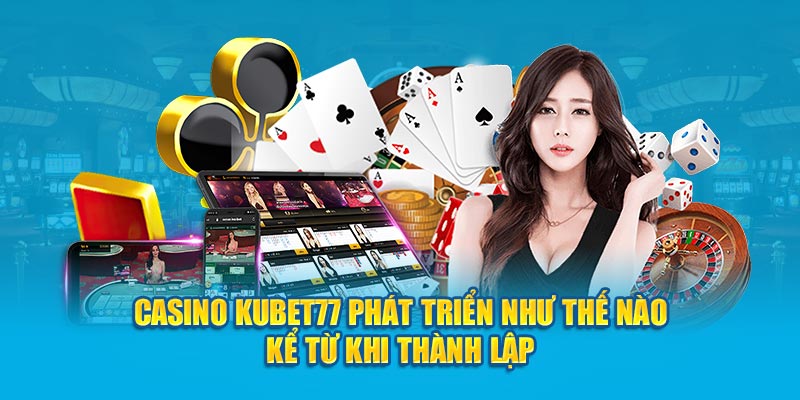 Casino Kubet77 phát triển như thế nào kể từ khi thành lập