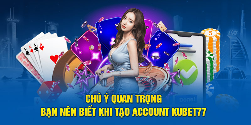 Chú ý quan trọng bạn nên biết khi tạo account Kubet77 