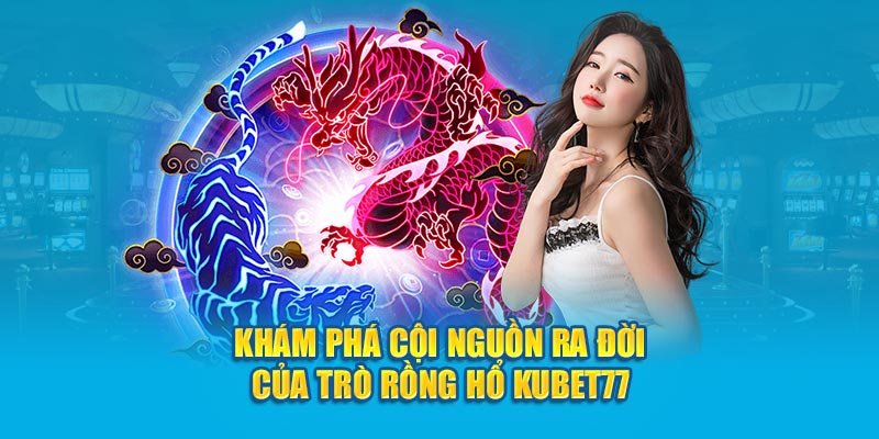 Khám phá cội nguồn ra đời của trò Rồng Hổ Kubet77