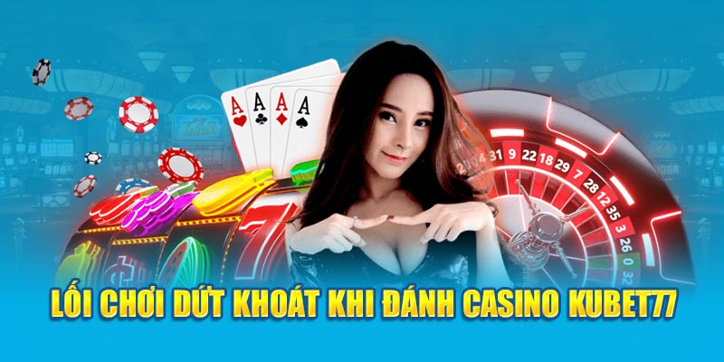 Lối chơi dứt khoát khi đánh Casino Kubet77