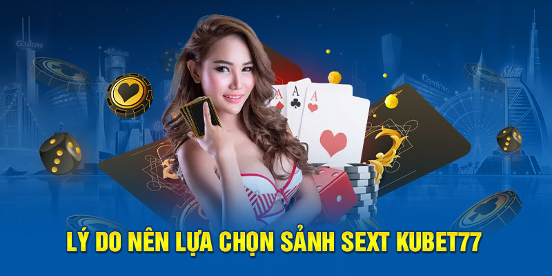 Lý do nên lựa chọn sảnh sext Kubet77