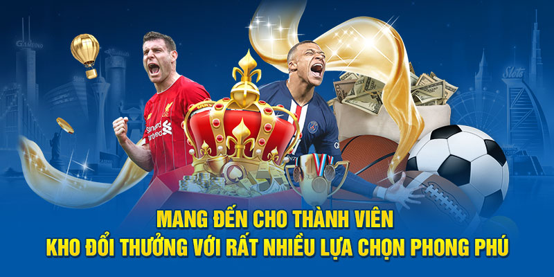 Mang đến cho thành viên kho đổi thưởng với rất nhiều lựa chọn phong phú