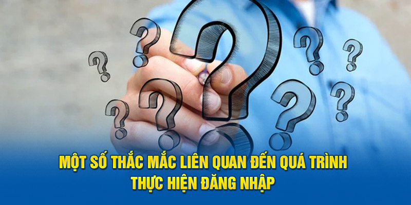 Một số thắc mắc liên quan đến quá trình thực hiện đăng nhập 