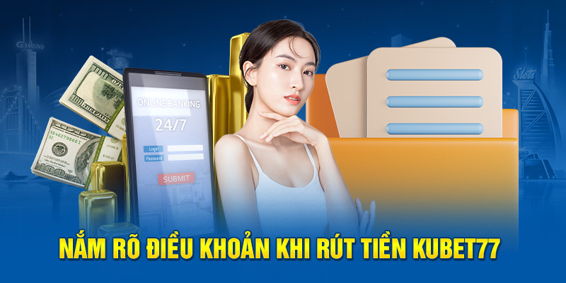 Nắm rõ điều khoản khi rút tiền Kubet77