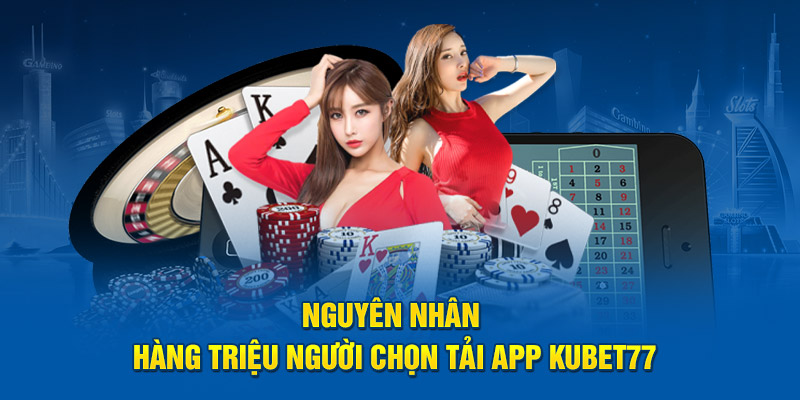 Nguyên nhân hàng triệu người chọn tải app Kubet77