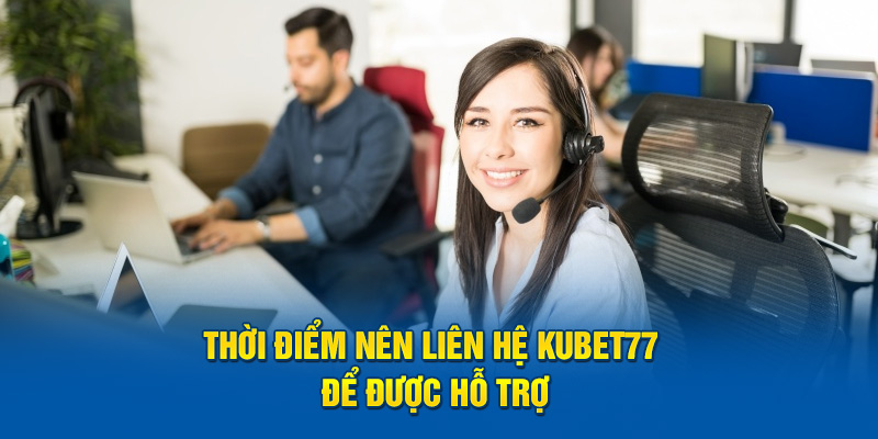 Thời điểm nên liên hệ Kubet77 để được hỗ trợ