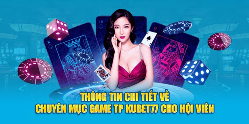 Thông tin chi tiết về chuyên mục game TP Kubet77 cho hội viên