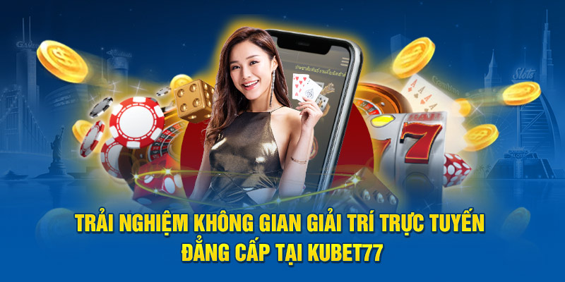 Trải nghiệm không gian giải trí trực tuyến đẳng cấp tại Kubet77